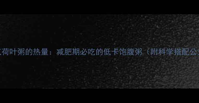 图片 100克荷叶粥的热量：减肥期必吃的低卡饱腹粥（附科学搭配公式）2