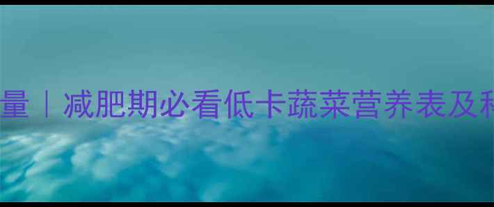 图片 100克蒜黄热量｜减肥期必看低卡蔬菜营养表及科学食用指南