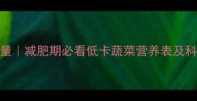 图片 100克蒜黄热量｜减肥期必看低卡蔬菜营养表及科学食用指南2