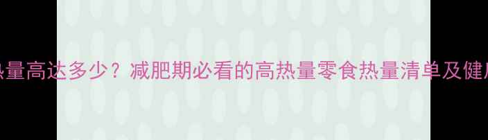 图片 100克薯条热量高达多少？减肥期必看的高热量零食热量清单及健康替代方案2