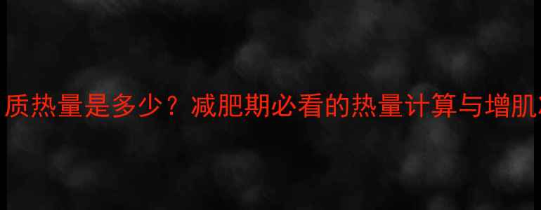 图片 100克蛋白质热量是多少？减肥期必看的热量计算与增肌减脂指南2