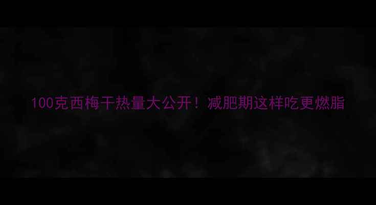 图片 100克西梅干热量大公开！减肥期这样吃更燃脂