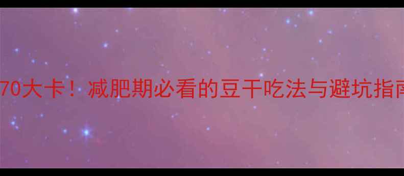 图片 100克豆干热量仅70大卡！减肥期必看的豆干吃法与避坑指南（附减脂食谱）