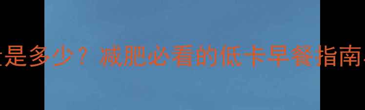 图片 100克豆腐脑热量是多少？减肥必看的低卡早餐指南与营养搭配技巧2