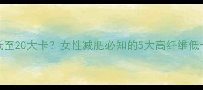 图片 100克车莲热量低至20大卡？女性减肥必知的5大高纤维低卡蔬菜搭配法则2