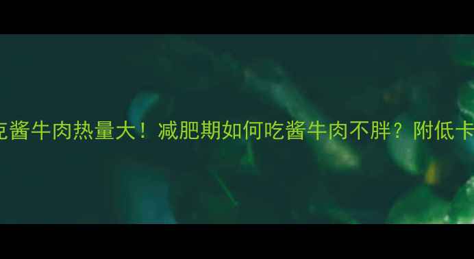 图片 100克酱牛肉热量大！减肥期如何吃酱牛肉不胖？附低卡食谱