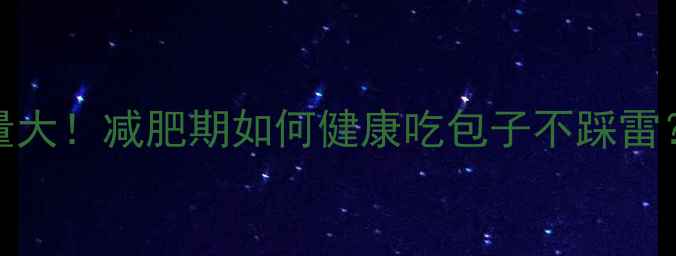 图片 100克雪菜包子热量大！减肥期如何健康吃包子不踩雷？附低卡改良配方2