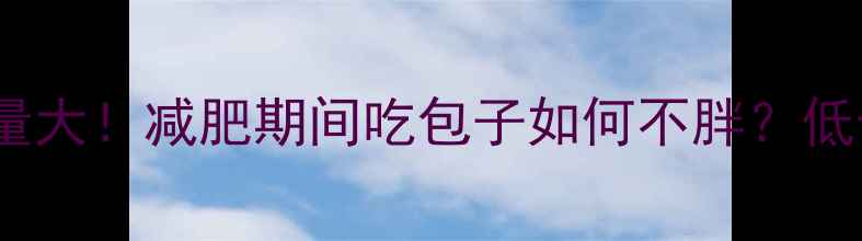图片 100克雪菜包子热量大！减肥期间吃包子如何不胖？低卡高蛋白搭配指南