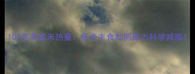 图片 100克高粱米热量：低卡主食如何助力科学减脂1