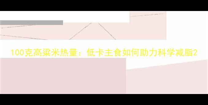 图片 100克高粱米热量：低卡主食如何助力科学减脂2