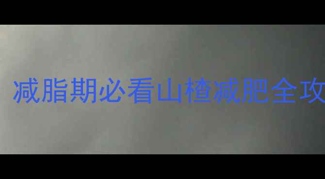 图片 100克鲜山楂的热量是多少？减脂期必看山楂减肥全攻略（附热量表+食用技巧）1