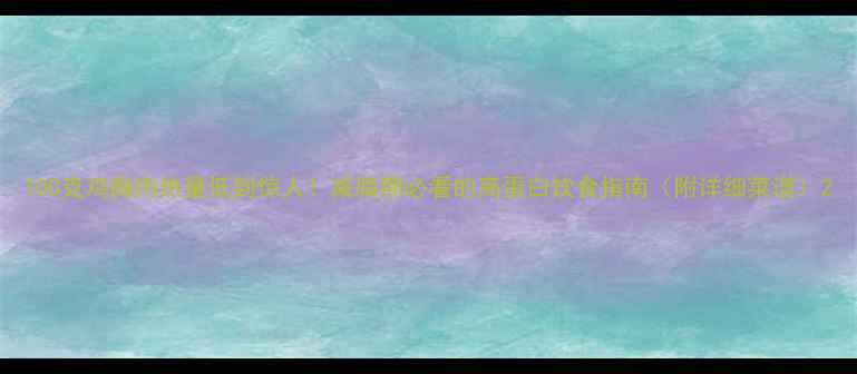 图片 100克鸡胸肉热量低到惊人！减脂期必看的高蛋白饮食指南（附详细菜谱）2