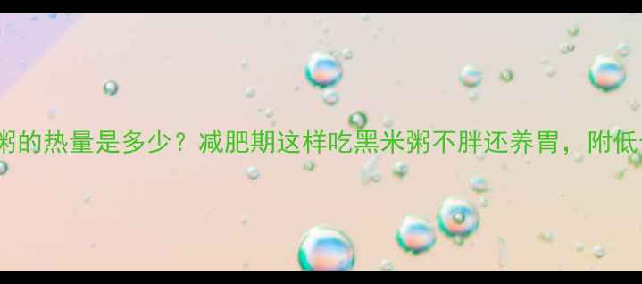 图片 100克黑米粥的热量是多少？减肥期这样吃黑米粥不胖还养胃，附低卡搭配指南