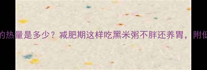 图片 100克黑米粥的热量是多少？减肥期这样吃黑米粥不胖还养胃，附低卡搭配指南2