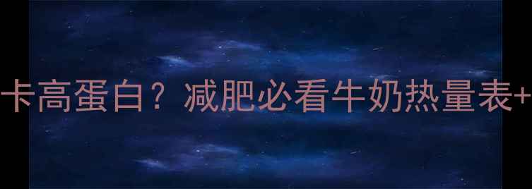 图片 100毫升牛奶的热量低卡高蛋白？减肥必看牛奶热量表+饮用攻略（附食谱）2