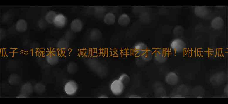 图片 100颗瓜子≈1碗米饭？减肥期这样吃才不胖！附低卡瓜子食谱