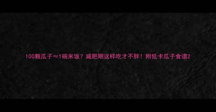 图片 100颗瓜子≈1碗米饭？减肥期这样吃才不胖！附低卡瓜子食谱2