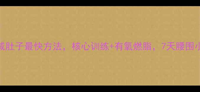 图片 10个动作在家减肚子最快方法，核心训练+有氧燃脂，7天腰围小2圈亲测有效2