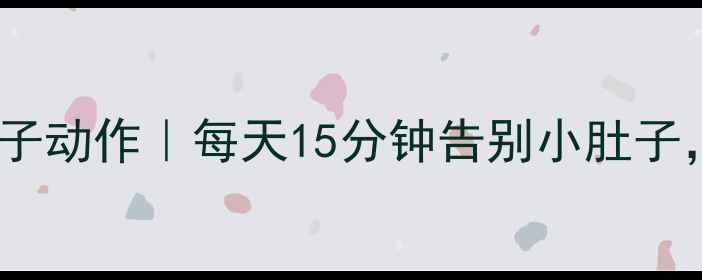 图片 10个居家瘦肚子动作｜每天15分钟告别小肚子，腰围小1圈！