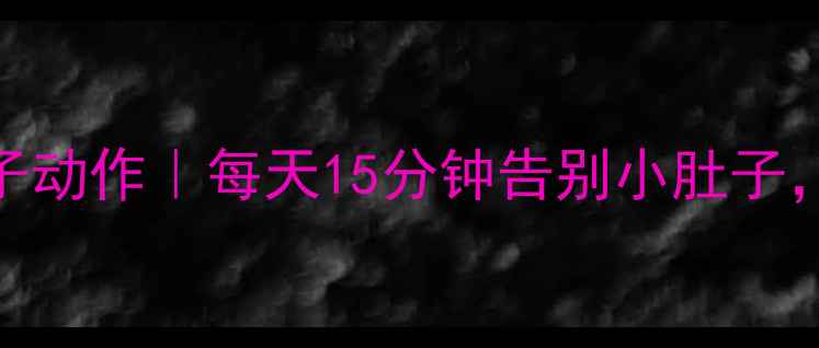 图片 10个居家瘦肚子动作｜每天15分钟告别小肚子，腰围小1圈！2