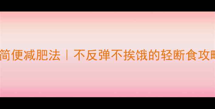 图片 10个懒人必备的简便减肥法｜不反弹不挨饿的轻断食攻略（附对比图）2