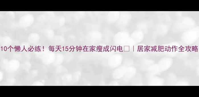 图片 10个懒人必练！每天15分钟在家瘦成闪电💥｜居家减肥动作全攻略