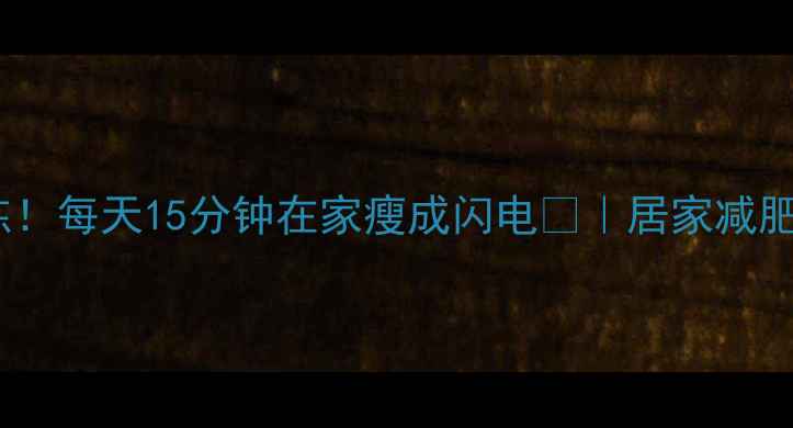 图片 10个懒人必练！每天15分钟在家瘦成闪电💥｜居家减肥动作全攻略1