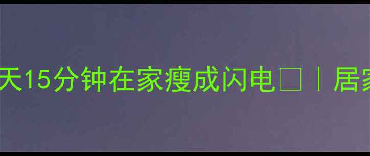图片 10个懒人必练！每天15分钟在家瘦成闪电💥｜居家减肥动作全攻略2