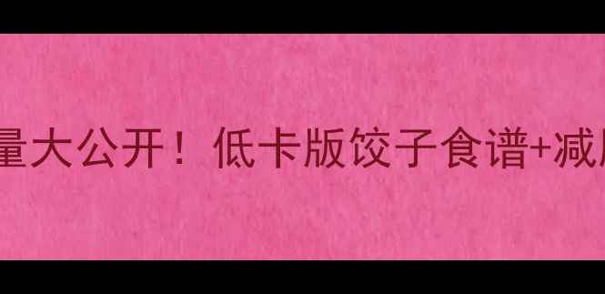 图片 10个油炸饺子热量大公开！低卡版饺子食谱+减肥期必看热量表2