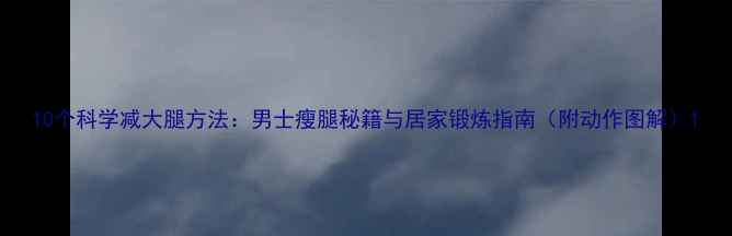 图片 10个科学减大腿方法：男士瘦腿秘籍与居家锻炼指南（附动作图解）1