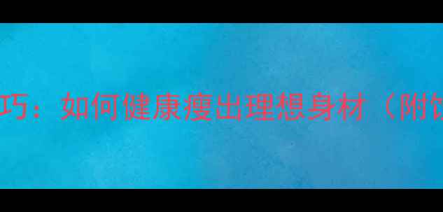 图片 10个科学减脂技巧：如何健康瘦出理想身材（附饮食运动方案）1