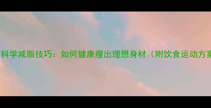 图片 10个科学减脂技巧：如何健康瘦出理想身材（附饮食运动方案）2