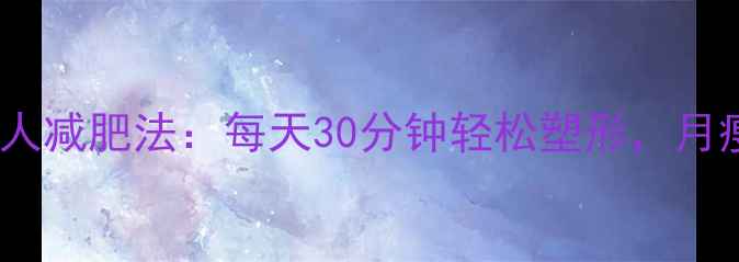 图片 10个科学懒人减肥法：每天30分钟轻松塑形，月瘦8斤不反弹