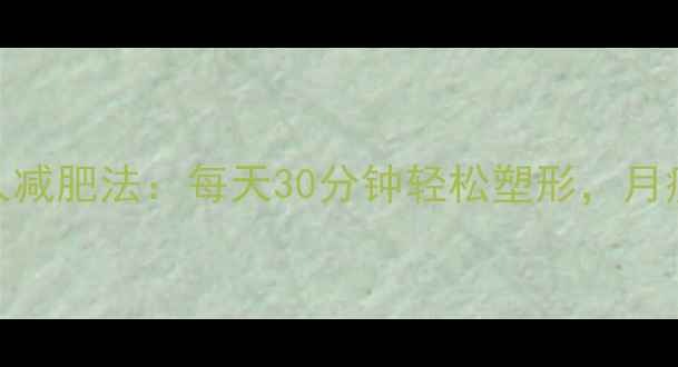 图片 10个科学懒人减肥法：每天30分钟轻松塑形，月瘦8斤不反弹1
