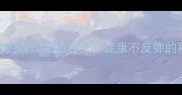 图片 10个科学有效的合理减肥方法，健康不反弹的秘诀全公开！