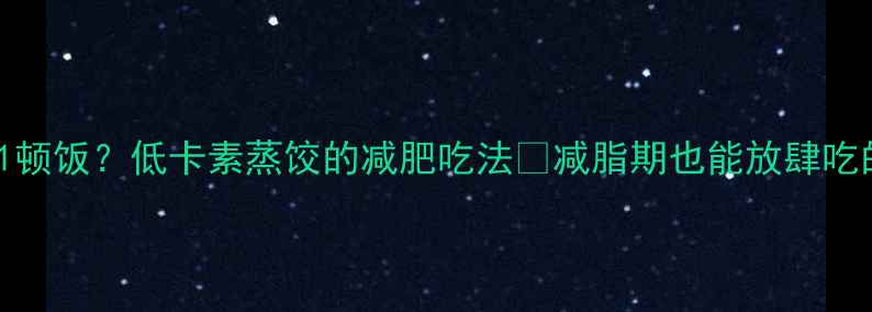 图片 10个素蒸饺=1顿饭？低卡素蒸饺的减肥吃法🔥减脂期也能放肆吃的素馅饺子！