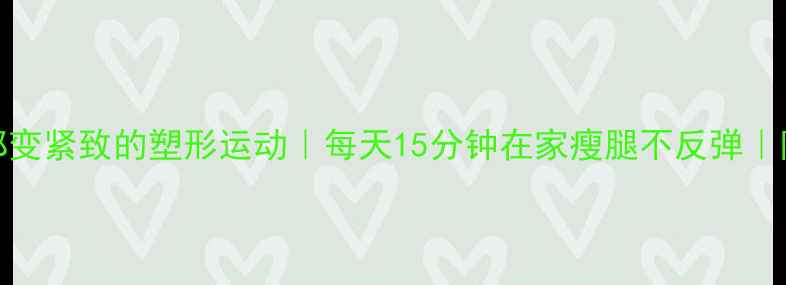 图片 10个让腿部变紧致的塑形运动｜每天15分钟在家瘦腿不反弹｜附跟练教程