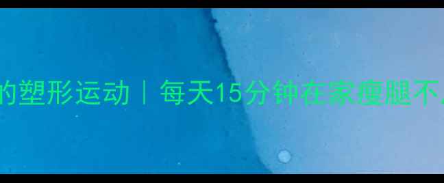 图片 10个让腿部变紧致的塑形运动｜每天15分钟在家瘦腿不反弹｜附跟练教程2