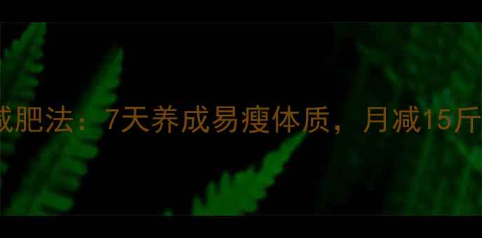 图片 10个高效日常减肥法：7天养成易瘦体质，月减15斤不反弹的秘诀1