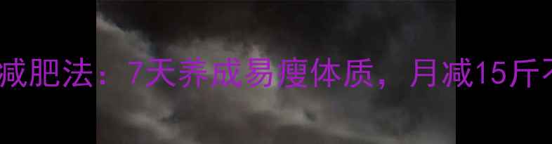 图片 10个高效日常减肥法：7天养成易瘦体质，月减15斤不反弹的秘诀2