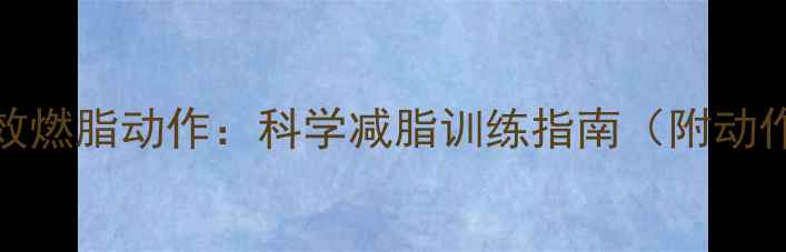 图片 10个高效燃脂动作：科学减脂训练指南（附动作图解）