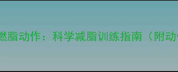 图片 10个高效燃脂动作：科学减脂训练指南（附动作图解）1