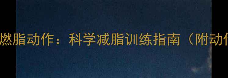图片 10个高效燃脂动作：科学减脂训练指南（附动作图解）2