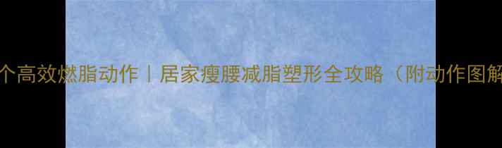 图片 10个高效燃脂动作｜居家瘦腰减脂塑形全攻略（附动作图解）