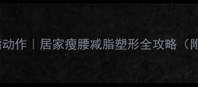 图片 10个高效燃脂动作｜居家瘦腰减脂塑形全攻略（附动作图解）1