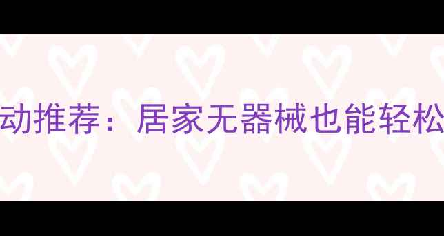 图片 10个高效燃脂运动推荐：居家无器械也能轻松甩肉的科学方案