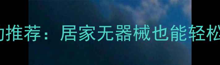 图片 10个高效燃脂运动推荐：居家无器械也能轻松甩肉的科学方案2