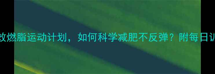 图片 10个高效燃脂运动计划，如何科学减肥不反弹？附每日训练模板