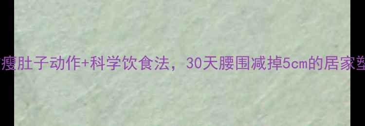图片 10个高效瘦肚子动作+科学饮食法，30天腰围减掉5cm的居家塑形指南1