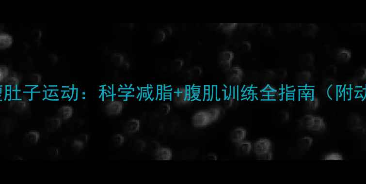 图片 10个高效瘦肚子运动：科学减脂+腹肌训练全指南（附动作图解）1